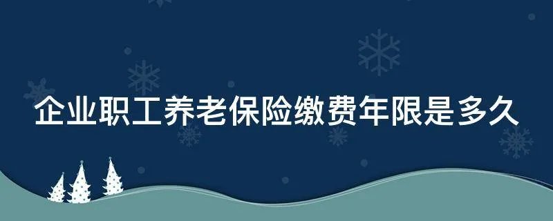 企业职工养老保险缴费年限是多久