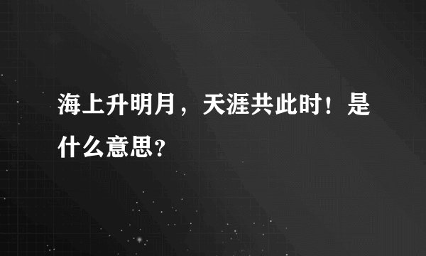 海上升明月，天涯共此时！是什么意思？