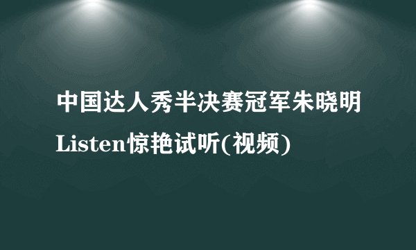 中国达人秀半决赛冠军朱晓明Listen惊艳试听(视频)