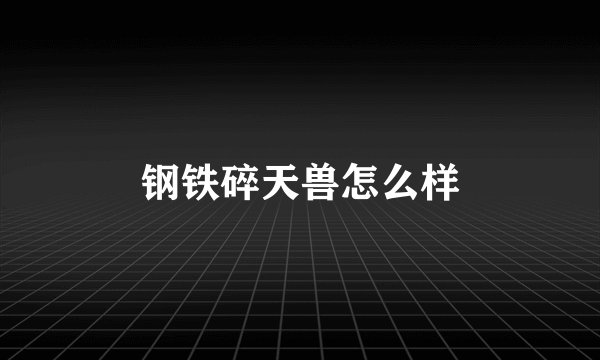 钢铁碎天兽怎么样