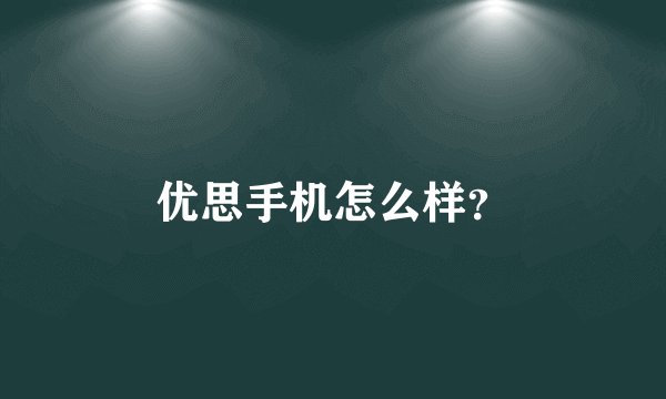 优思手机怎么样？