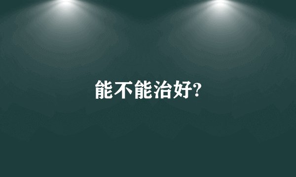 能不能治好?