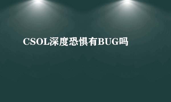 CSOL深度恐惧有BUG吗