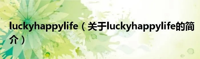 luckyhappylife（关于luckyhappylife的简介）