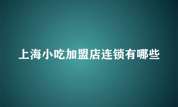 上海小吃加盟店连锁有哪些