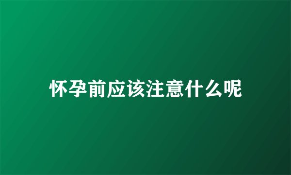 怀孕前应该注意什么呢