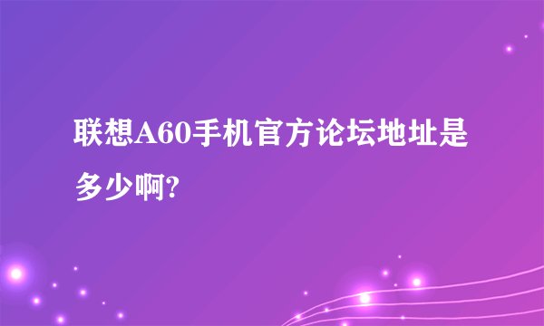 联想A60手机官方论坛地址是多少啊?