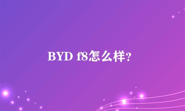 BYD f8怎么样？