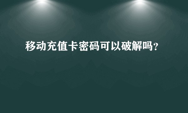 移动充值卡密码可以破解吗？