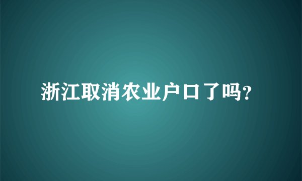 浙江取消农业户口了吗？
