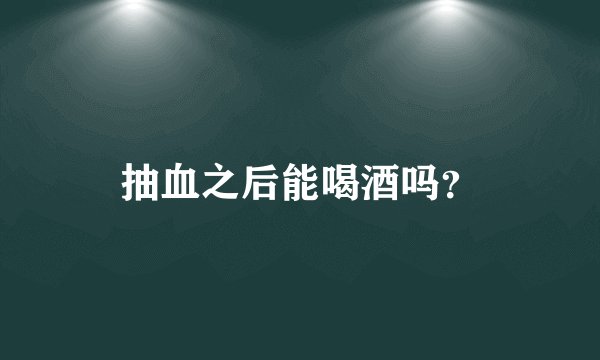 抽血之后能喝酒吗？