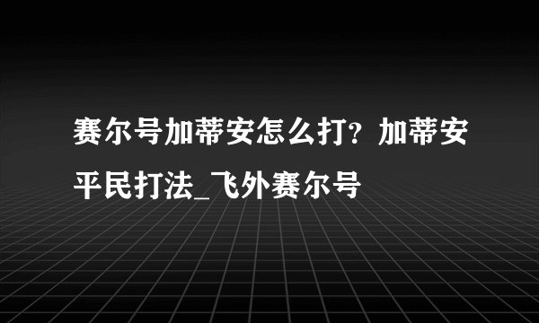 赛尔号加蒂安怎么打？加蒂安平民打法_飞外赛尔号
