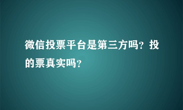 微信投票平台是第三方吗？投的票真实吗？