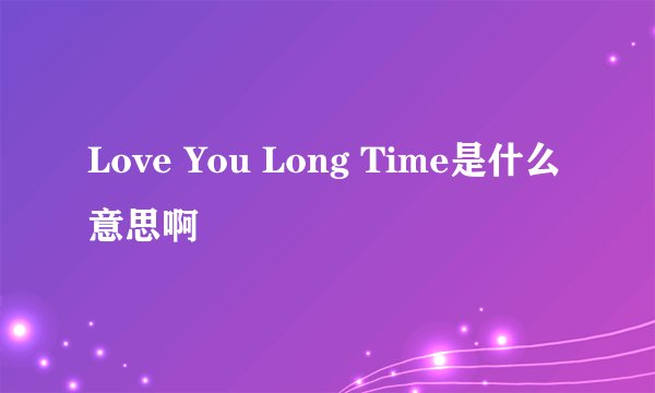 Love You Long Time是什么意思啊