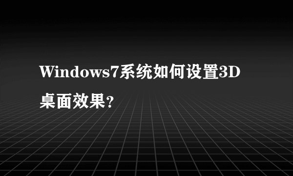 Windows7系统如何设置3D桌面效果？