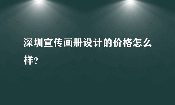 深圳宣传画册设计的价格怎么样？