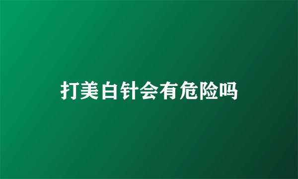 打美白针会有危险吗