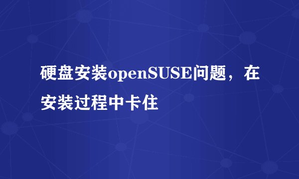 硬盘安装openSUSE问题，在安装过程中卡住