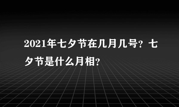 2021年七夕节在几月几号？七夕节是什么月相？