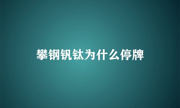 攀钢钒钛为什么停牌