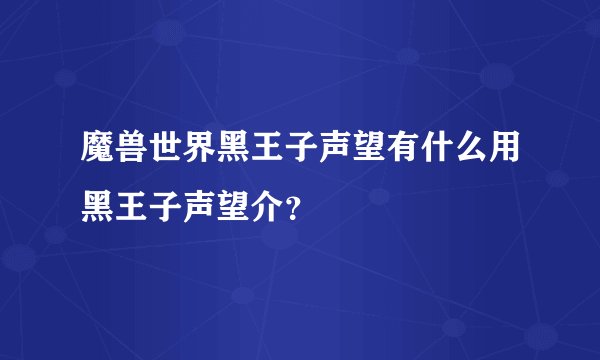 魔兽世界黑王子声望有什么用黑王子声望介？