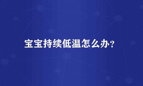 宝宝持续低温怎么办？