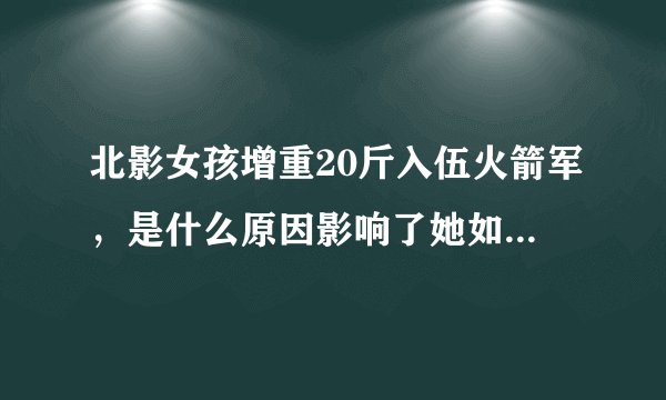 北影女孩增重20斤入伍火箭军，是什么原因影响了她如今的决定？